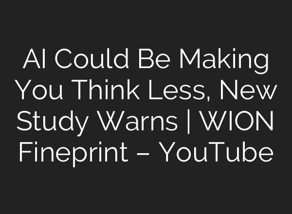AI Could Be Making You Think Less, New Study Warns | WION Fineprint – YouTube