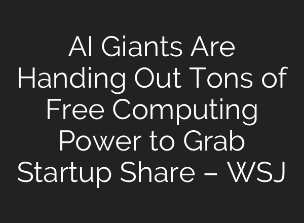 AI Giants Are Handing Out Tons of Free Computing Power to Grab Startup Share – WSJ