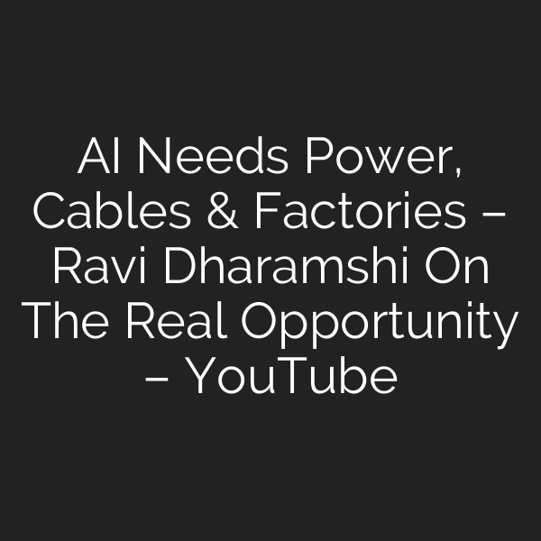 AI Needs Power, Cables & Factories – Ravi Dharamshi On The Real Opportunity – YouTube