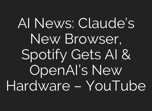 AI News: Claude’s New Browser, Spotify Gets AI & OpenAI’s New Hardware – YouTube
