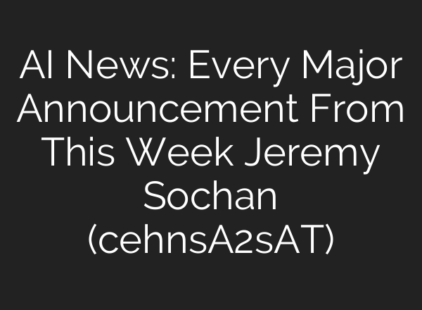 AI News: Every Major Announcement From This Week Jeremy Sochan (cehnsA2sAT)