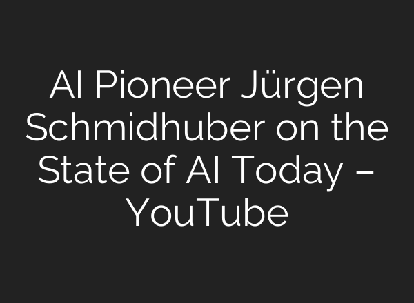 AI Pioneer Jürgen Schmidhuber on the State of AI Today – YouTube