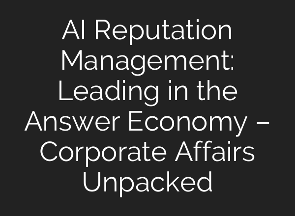 AI Reputation Management: Leading in the Answer Economy – Corporate Affairs Unpacked