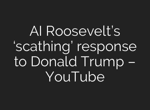 AI Roosevelt’s ‘scathing’ response to Donald Trump – YouTube