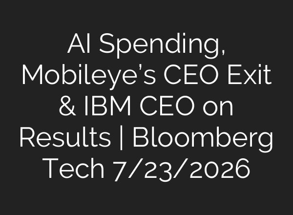 AI Spending, Mobileye’s CEO Exit & IBM CEO on Results | Bloomberg Tech 7/23/2026