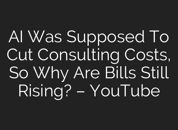 AI Was Supposed To Cut Consulting Costs, So Why Are Bills Still Rising? – YouTube