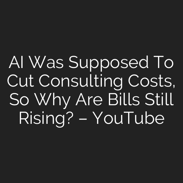 AI Was Supposed To Cut Consulting Costs, So Why Are Bills Still Rising? – YouTube