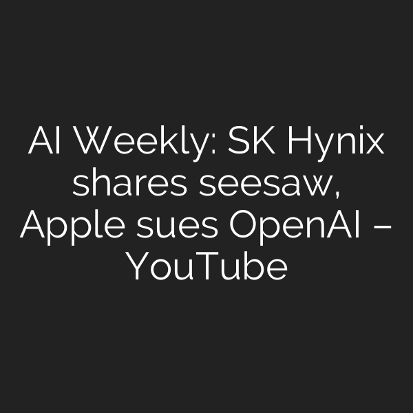 AI Weekly: SK Hynix shares seesaw, Apple sues OpenAI – YouTube