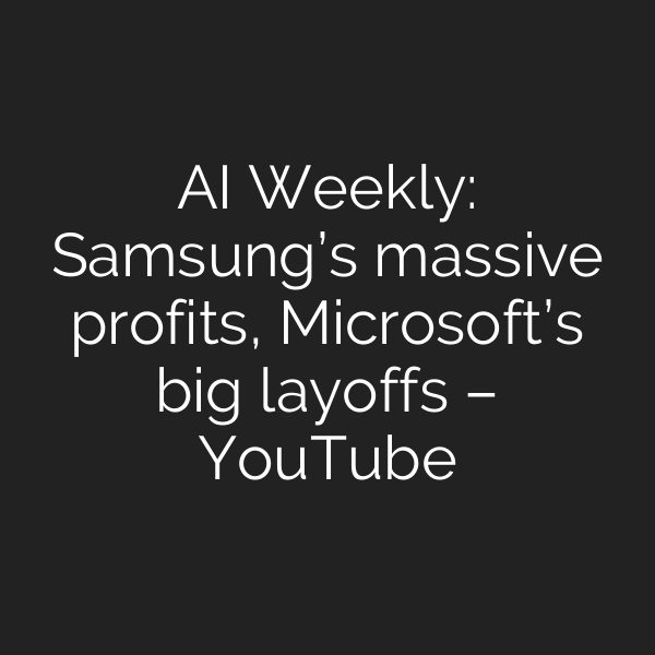 AI Weekly: Samsung’s massive profits, Microsoft’s big layoffs – YouTube