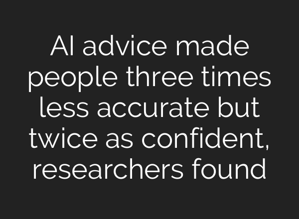 AI advice made people three times less accurate but twice as confident, researchers found