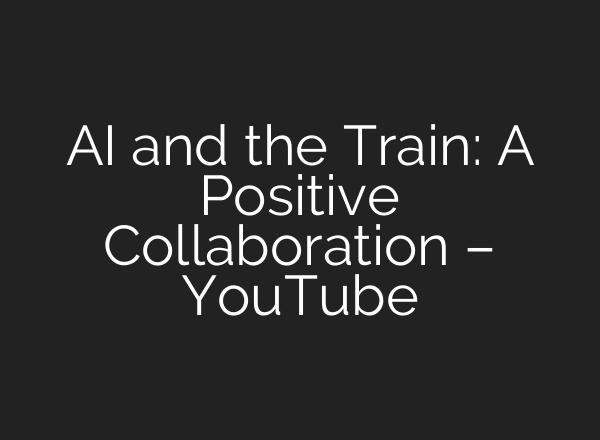 AI and the Train: A Positive Collaboration – YouTube