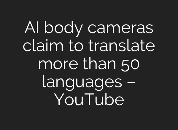 AI body cameras claim to translate more than 50 languages – YouTube