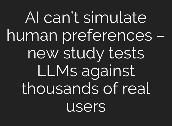 AI can’t simulate human preferences – new study tests LLMs against thousands of real users