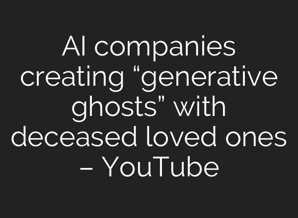 AI companies creating “generative ghosts” with deceased loved ones – YouTube