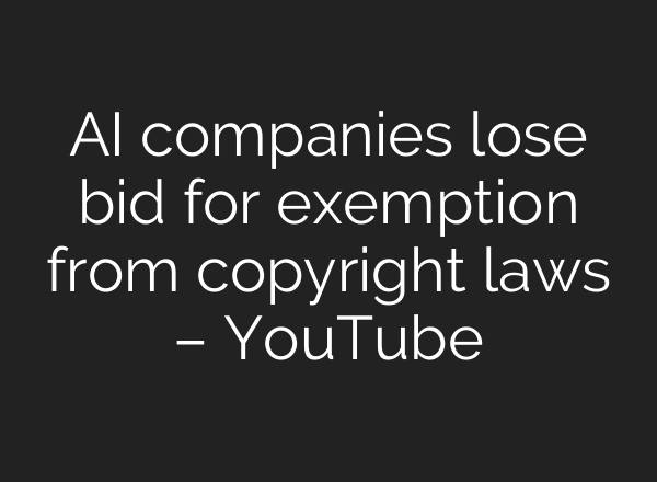 AI companies lose bid for exemption from copyright laws – YouTube
