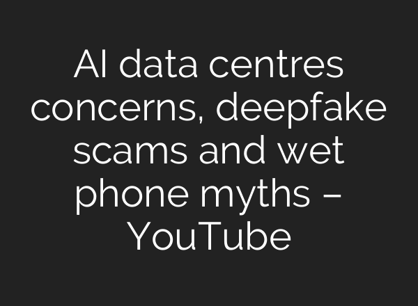 AI data centres concerns, deepfake scams and wet phone myths – YouTube