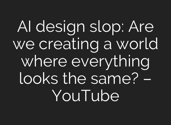 AI design slop: Are we creating a world where everything looks the same? – YouTube