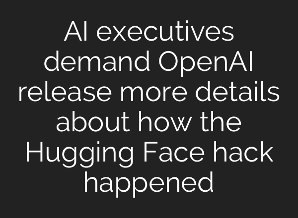 AI executives demand OpenAI release more details about how the Hugging Face hack happened
