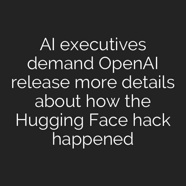 AI executives demand OpenAI release more details about how the Hugging Face hack happened