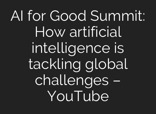 AI for Good Summit: How artificial intelligence is tackling global challenges – YouTube
