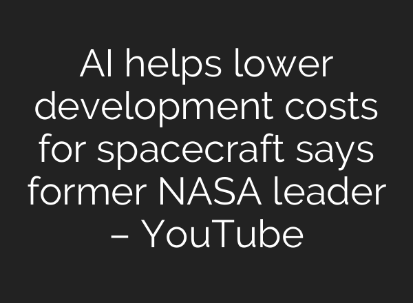 AI helps lower development costs for spacecraft says former NASA leader – YouTube