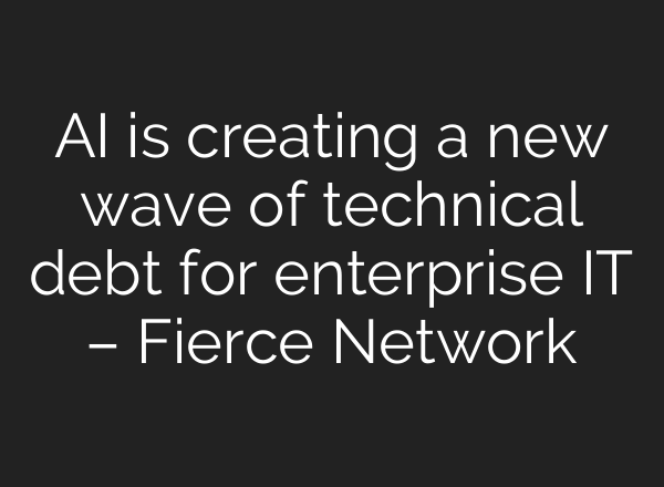 AI is creating a new wave of technical debt for enterprise IT – Fierce Network