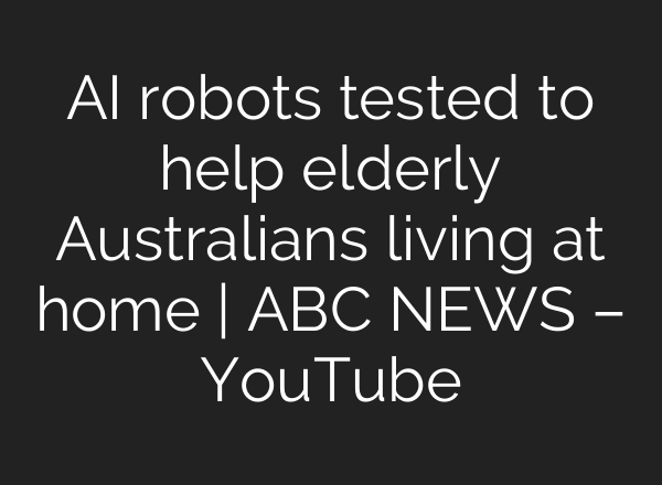 AI robots tested to help elderly Australians living at home | ABC NEWS – YouTube