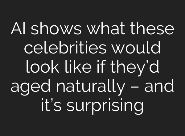 AI shows what these celebrities would look like if they’d aged naturally – and it’s surprising