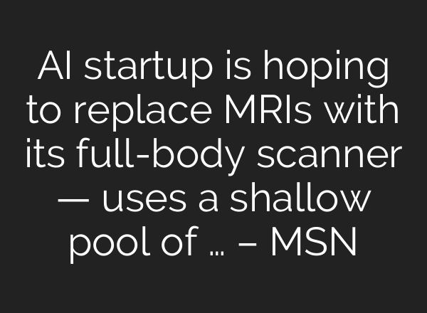AI startup is hoping to replace MRIs with its full-body scanner — uses a shallow pool of … – MSN