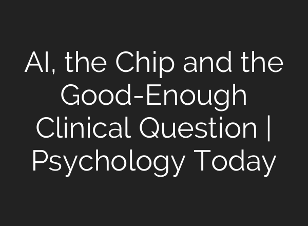 AI, the Chip and the Good-Enough Clinical Question | Psychology Today