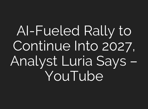 AI-Fueled Rally to Continue Into 2027, Analyst Luria Says – YouTube