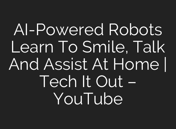 AI-Powered Robots Learn To Smile, Talk And Assist At Home | Tech It Out – YouTube
