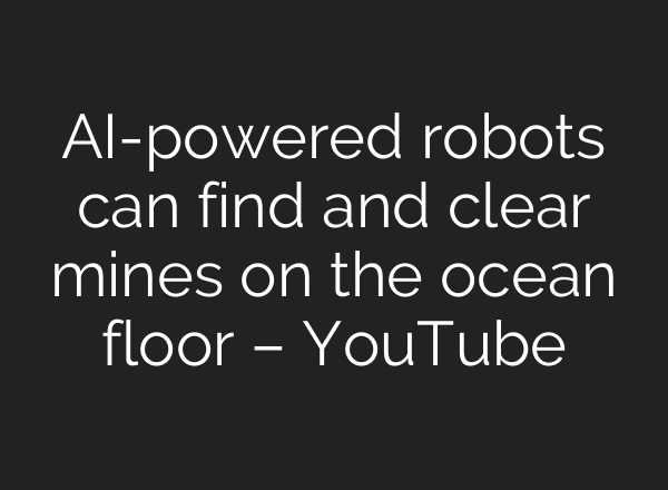 AI-powered robots can find and clear mines on the ocean floor – YouTube