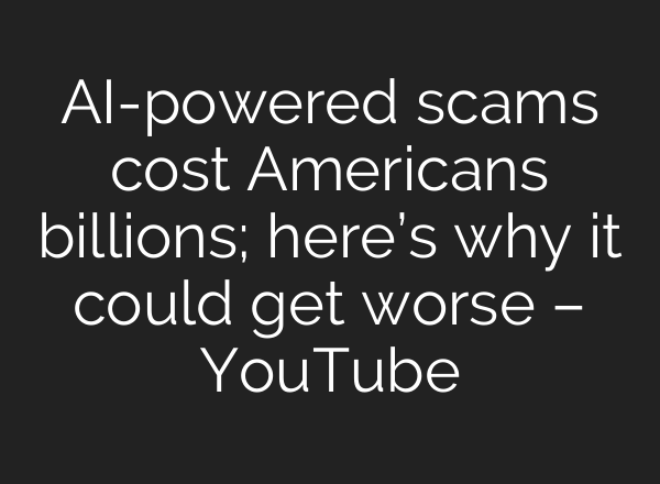 AI-powered scams cost Americans billions; here’s why it could get worse – YouTube