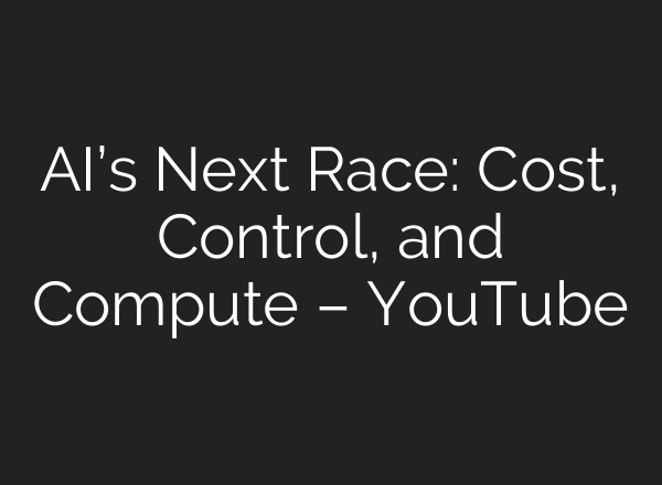 AI’s Next Race: Cost, Control, and Compute – YouTube