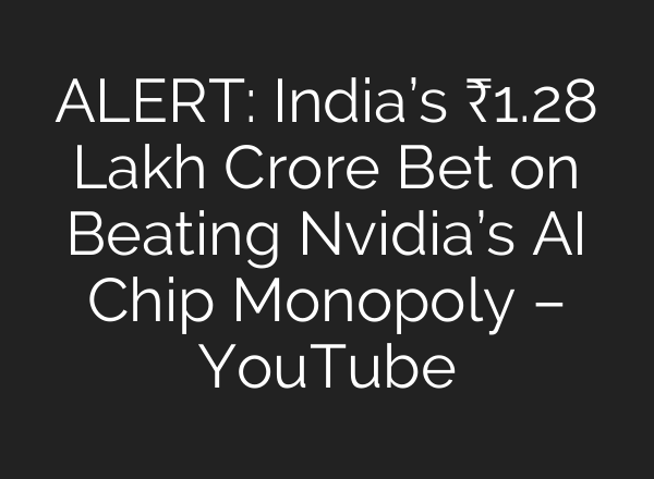 ALERT: India’s ₹1.28 Lakh Crore Bet on Beating Nvidia’s AI Chip Monopoly – YouTube