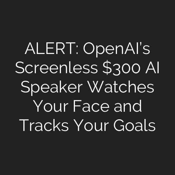 ALERT: OpenAI’s Screenless 0 AI Speaker Watches Your Face and Tracks Your Goals