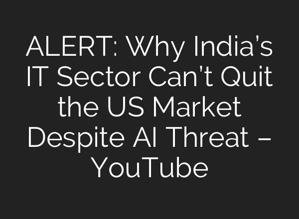ALERT: Why India’s IT Sector Can’t Quit the US Market Despite AI Threat – YouTube