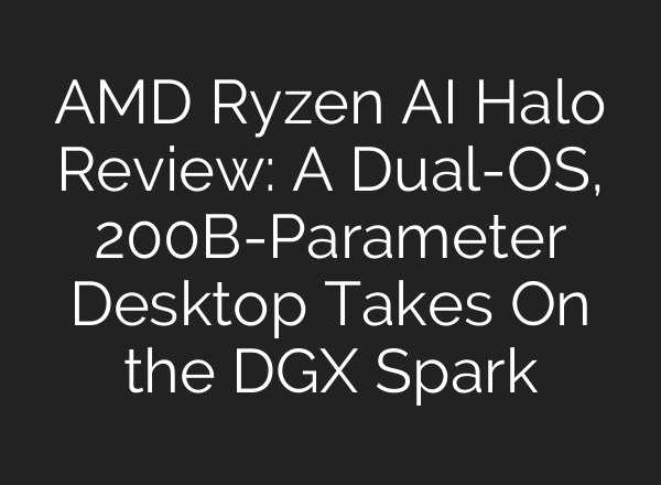 AMD Ryzen AI Halo Review: A Dual-OS, 200B-Parameter Desktop Takes On the DGX Spark