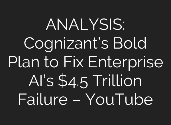 ANALYSIS: Cognizant’s Bold Plan to Fix Enterprise AI’s $4.5 Trillion Failure – YouTube