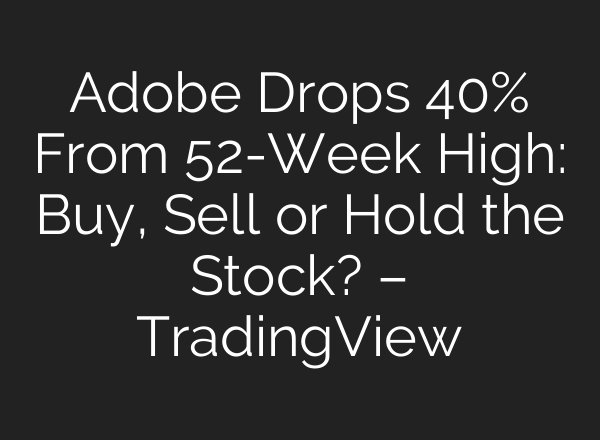 Adobe Drops 40% From 52-Week High: Buy, Sell or Hold the Stock? – TradingView