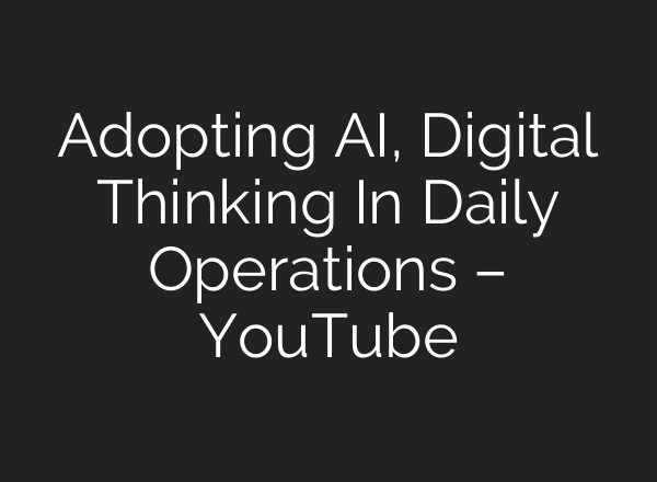Adopting AI, Digital Thinking In Daily Operations – YouTube