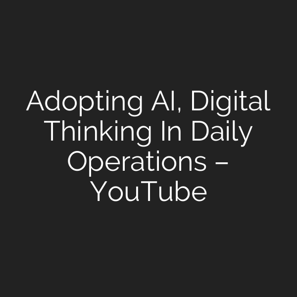 Adopting AI, Digital Thinking In Daily Operations – YouTube