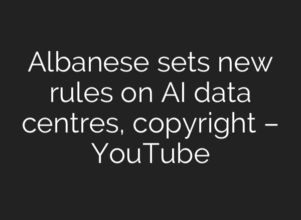 Albanese sets new rules on AI data centres, copyright – YouTube