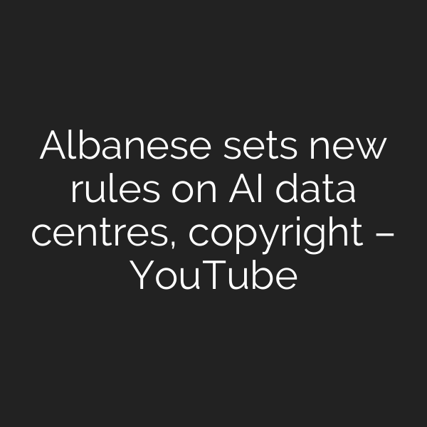 Albanese sets new rules on AI data centres, copyright – YouTube