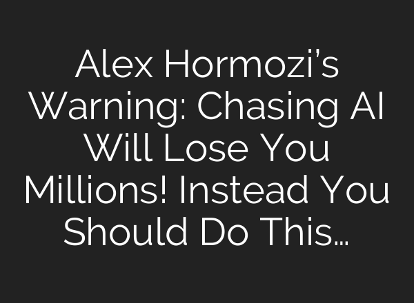 Alex Hormozi’s Warning: Chasing AI Will Lose You Millions! Instead You Should Do This…