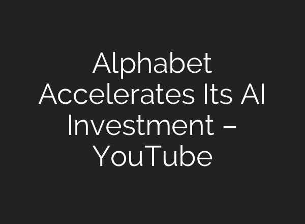 Alphabet Accelerates Its AI Investment – YouTube