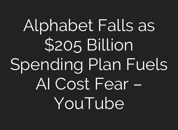 Alphabet Falls as $205 Billion Spending Plan Fuels AI Cost Fear – YouTube