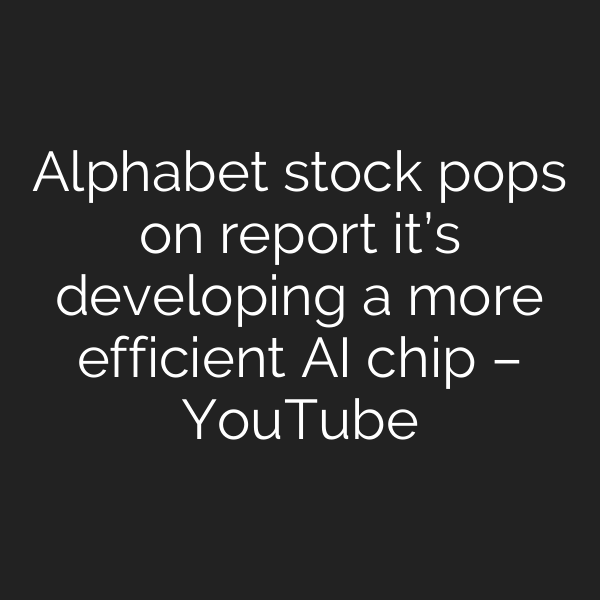 Alphabet stock pops on report it’s developing a more efficient AI chip – YouTube