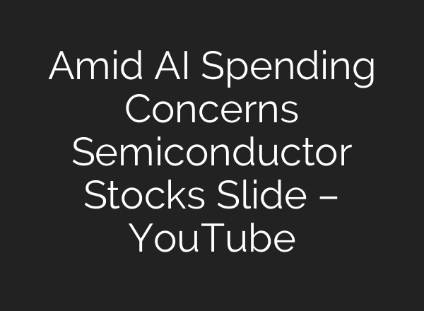Amid AI Spending Concerns Semiconductor Stocks Slide – YouTube